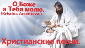 О Боже я Тебя молю.(Kristina Arsenteva.)Христианские песни.