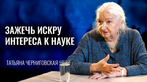 «Зажечь искру интереса к науке». Татьяна Черниговская