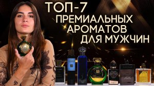 ТОП-7 ПРЕМИАЛЬНЫХ МУЖСКИХ АРОМАТОВ ☆ ПАРФЮМ ПРЕМИУМ-КЛАССА ДЛЯ МУЖЧИН