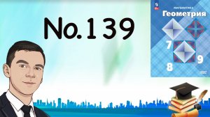 Задача 139 Атанасян Геометрия 7-9 2023