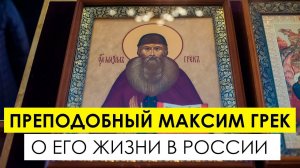 Преподобный Максим Грек: о его жизни в России