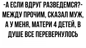 Ага, а если мы разведемся и я построю новую семью