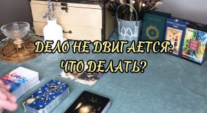 ? ДЕЛО НЕ ДВИГАЕТСЯ. ЧТО ДЕЛАТЬ? ? Таро-прогноз ситуации: положение дел, Ваши действия.