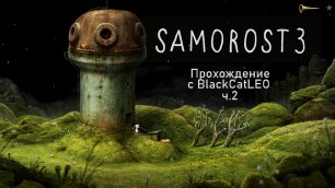 🐾 Samorost 3 - полное прохождение с BlackCatLEO со всеми ачивками (ч.2) 🐾