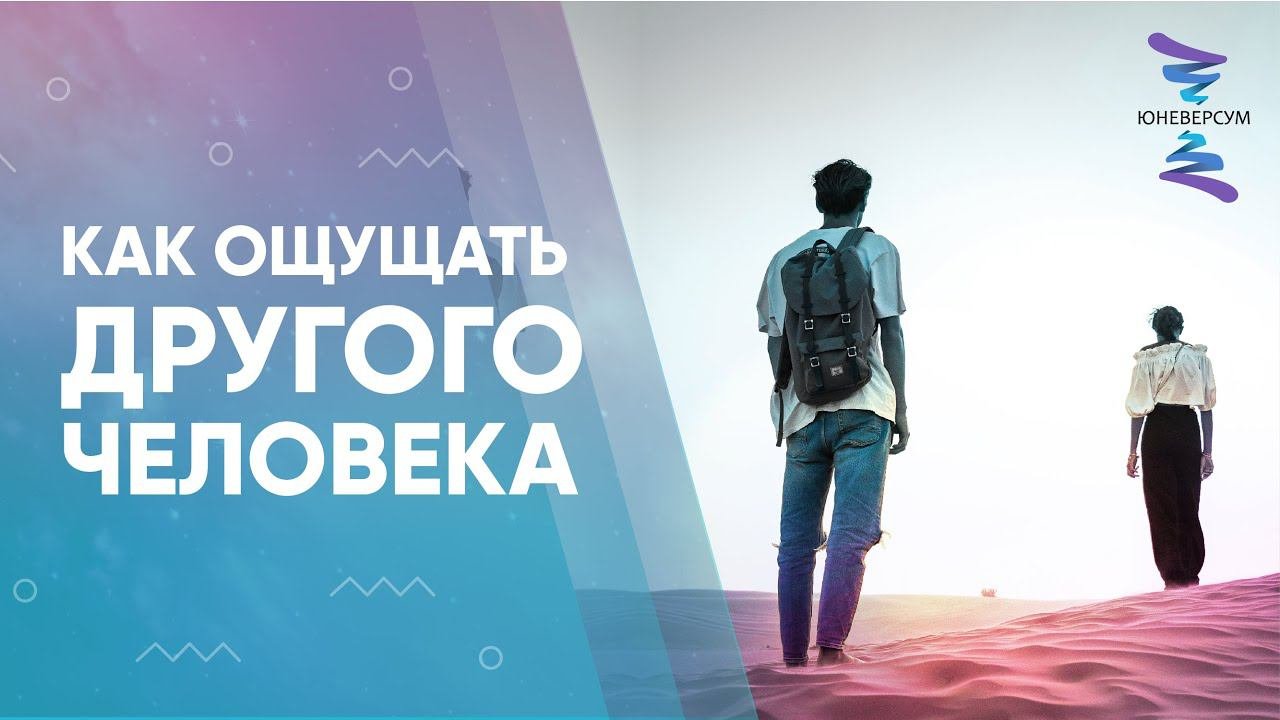 Как ощущать другого человека. ЮНЕВЕРСУМ. Проект Вячеслава Юнева