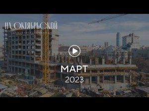 «На Октябрьской»: ход строительства, март 2023 г.