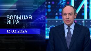 Большая игра. Часть 2. Выпуск от 13.03.2024