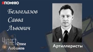 Белоглазов Савва Львович. Проект "Я помню" Артема Драбкина. Артиллеристы