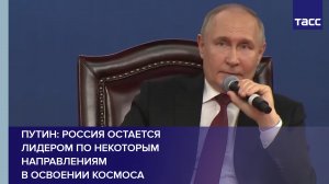 Путин: Россия остается лидером по некоторым направлениям в освоении космоса