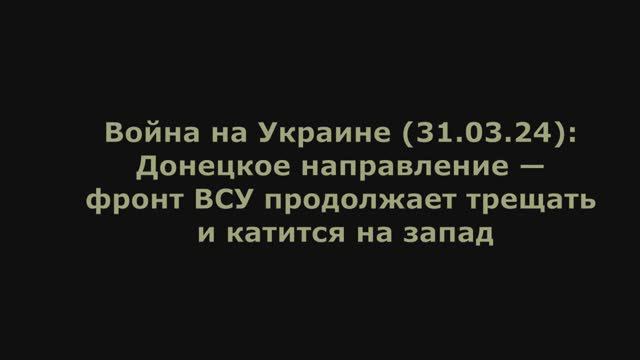 Война на Украине (31.03.24) от Юрия Подоляки: Донецкое направление — фронт ВСУ продолжает трещать.
