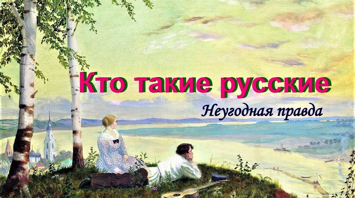 Кто такие русские люди.  Факты и открытия.