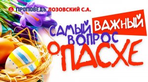 Самый важный вопрос о Пасхе. Проповедь - Лозовский С.А.