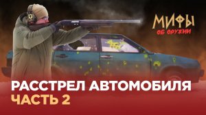 Расстрел автомобиля. Спрятаться от пули? Часть 2. Мифы об оружии №17