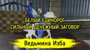 БЕЛЫЙ ЕДИНОРОГ. СИЛЬНЫЙ ДЕНЕЖНЫЙ ЗАГОВОР. ДЛЯ ВСЕХ. ВЕДЬМИНА ИЗБА ▶️ ИНГА ХОСРОЕВА