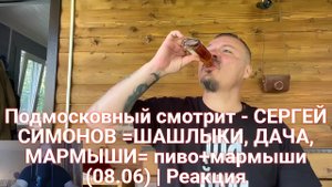 Подмосковный смотрит - СЕРГЕЙ СИМОНОВ =ШАШЛЫКИ, ДАЧА, МАРМЫШИ= пиво+мармыши (08.06) | Реакция