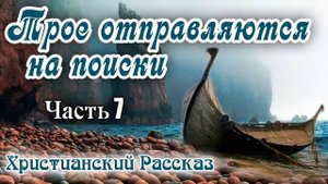 ✔НОВОЕ Хороший Рассказ ТРОЕ ОТПРАВЛЯЮТСЯ НА ПОИСКИ интересный Христианский Рассказ МСЦ ЕХБ 🔴 Часть