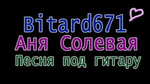 Bitard671 - Аня Солевая # Песня под гитару