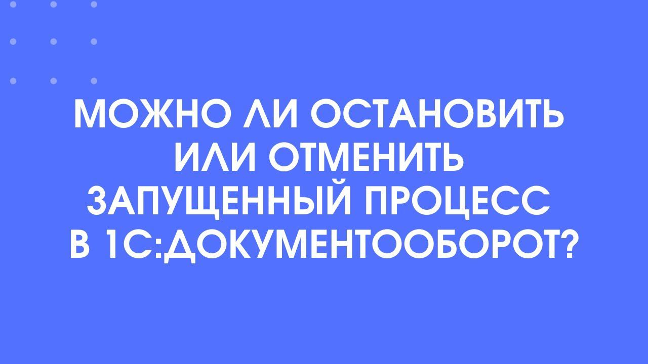 403 - Как остановить или отменить запущенный процесс в 1С:Документооборот 3.0