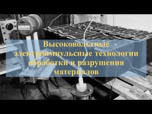 Высоковольтные электроимпульсные технологии обработки и разрушения материалов.