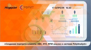 Вебинар: "Создание портрета клиента: ABC, XYZ, RFM анализ в системе PolyAnalyst"