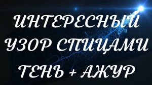 ТЕНЬ + АЖУР - ИНТЕРЕСНЫЙ УЗОР СПИЦАМИ