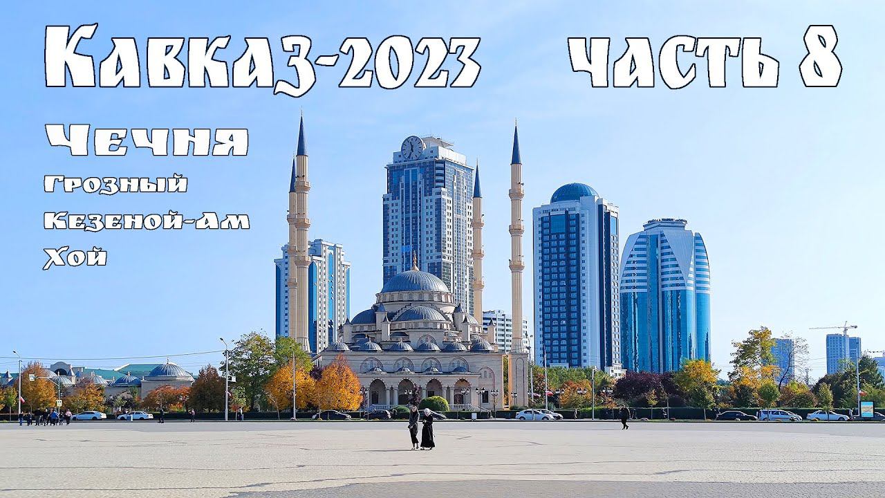 Кавказ-2023, часть-8-я - Чечня: Грозный город днём и ночью, озеро Кезеной-Ам и село Хой