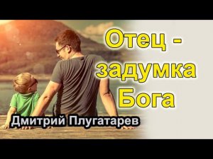 Отец - задумка Бога / Плугатарев Дмитрий