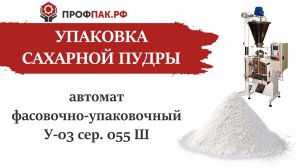 Фасовка и упаковка сахарной пудры на шнековом автомате У-03 сер. 55Ш