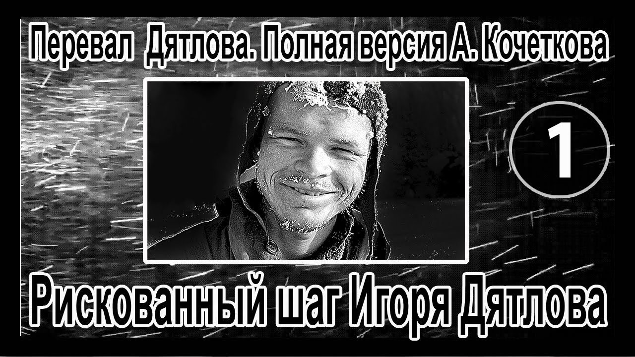 Перевал Дятлова. Полная версия Кочеткова №1. Рискованный шаг Игоря Дятлова