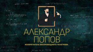 “Александр Попов – изобретатель беспроводного телеграфа" , серия №3 проекта “Как я изменил мир”