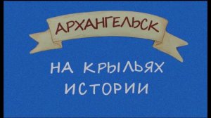 "Архангельск. На крыльях истории" / анимационный фильм, 1, 2, 3 серии/ 22 мин 32 сек/ 2024 год /6+