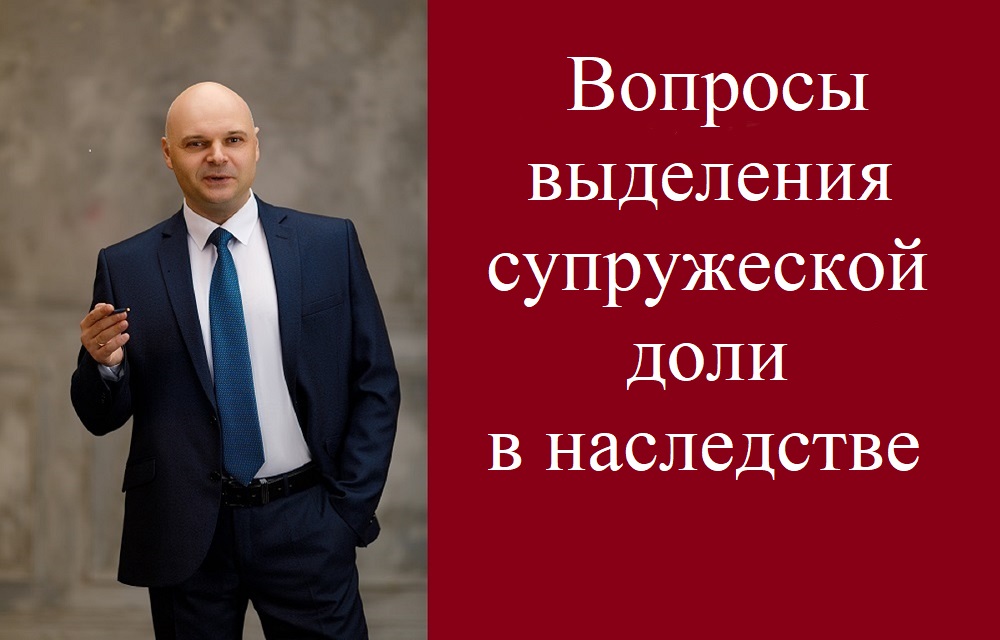 Вопросы выделения супружеской доли в наследстве.