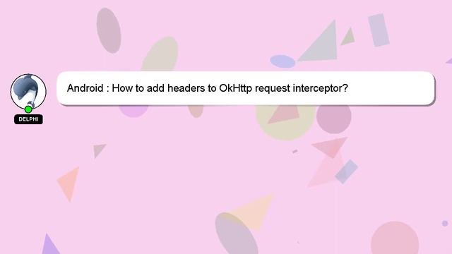 Android : How to add headers to OkHttp request interceptor?