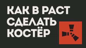 КАК В РАСТ СДЕЛАТЬ КОСТЁР