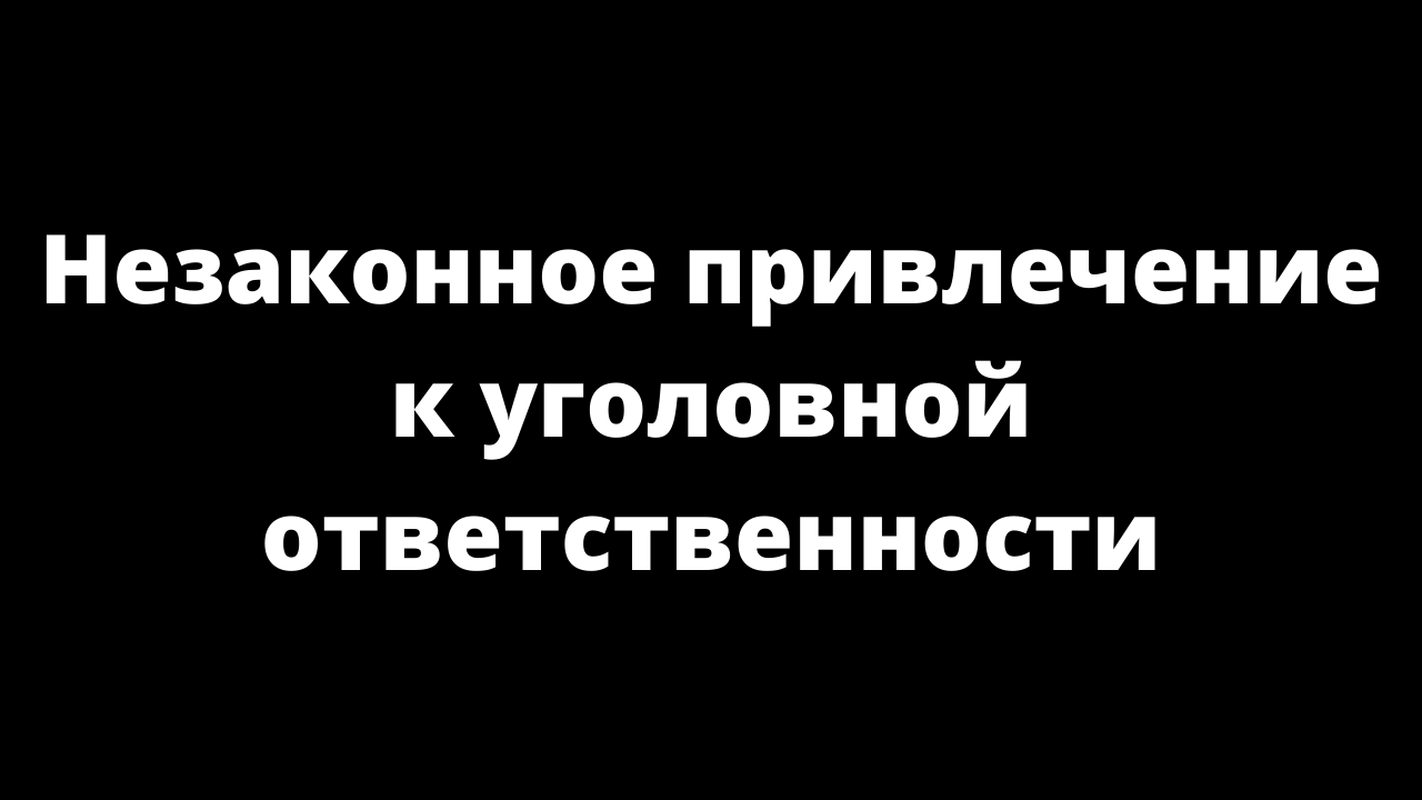 Незаконное привлечение. Незаконное привлечение к уголовной ответственности.