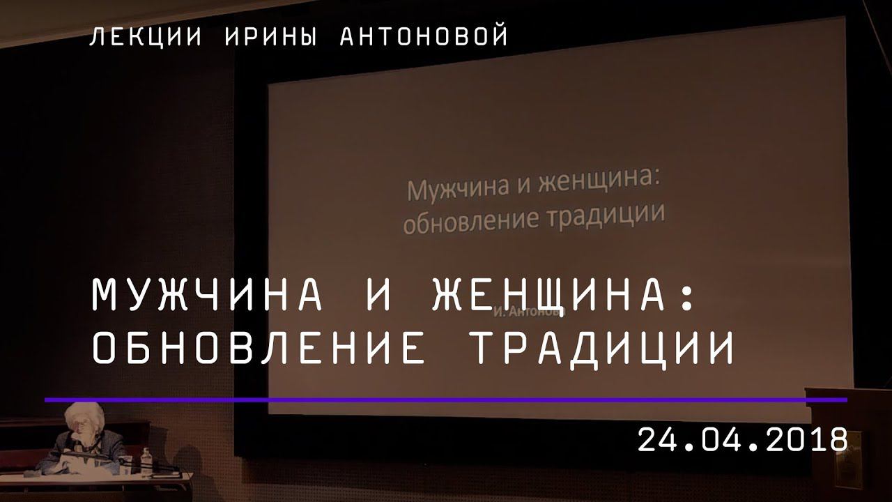 Лекция Ирины Антоновой «Мужчина и Женщина: обновление традиции»