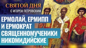 ЕРМОЛАЙ, ЕРМИПП И ЕРМОКРАТ СВЯЩЕННОМУЧЕНИКИ НИКОМИДИЙСКИЕ / СВЯТОЙ ДНЯ