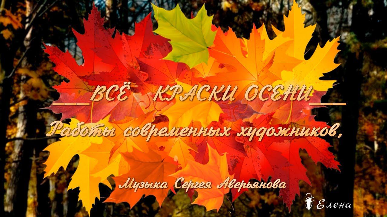 ВСЁ   КРАСКИ ОСЕНИ... Работы современных художников,  Музыка Сергея Аверьянова