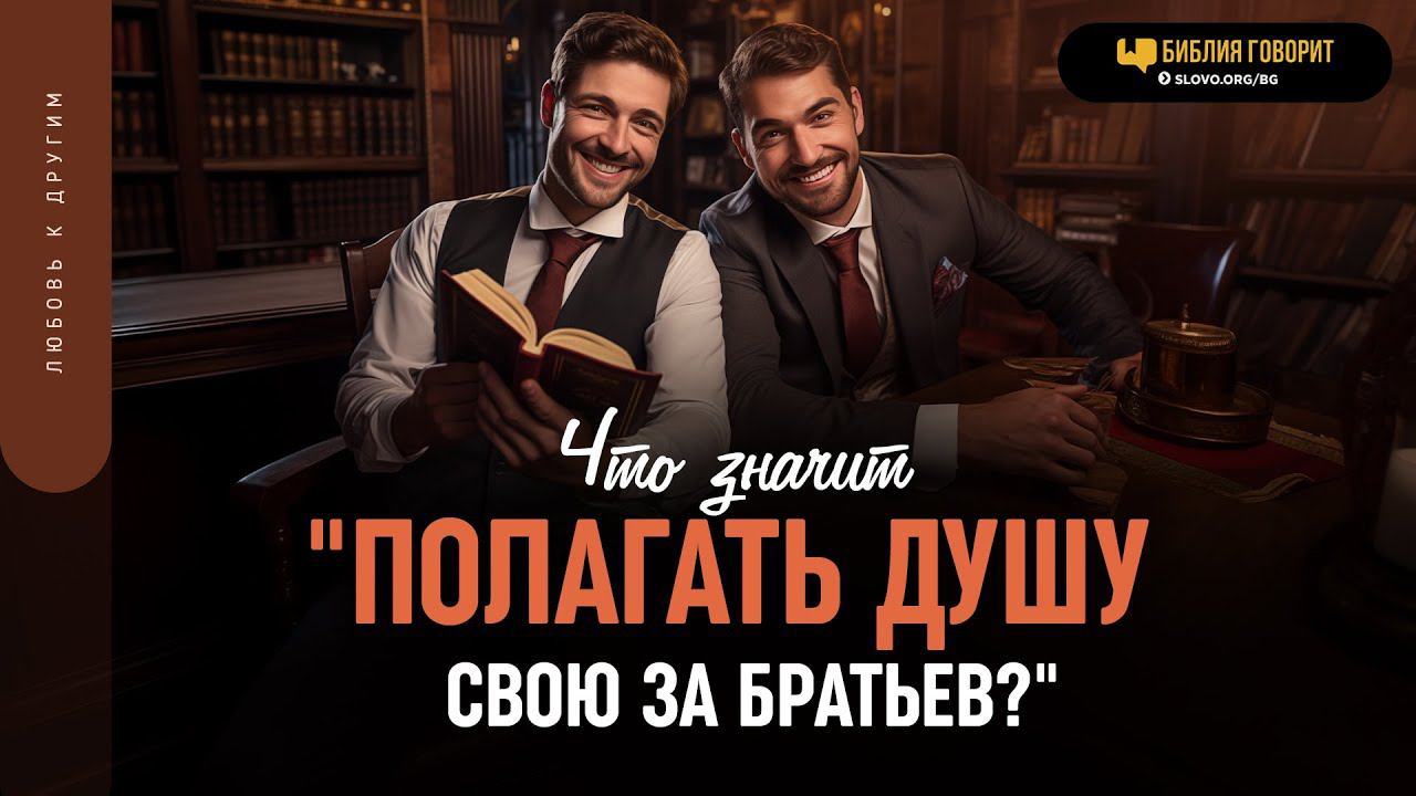Что значит «полагать душу свою за братьев»? | Библия говорит | 1882