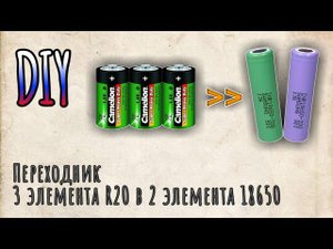 DIY самоделка переходник с 3-х элементов R20 (D) на два аккумулятора формата 18650 с контроллером
