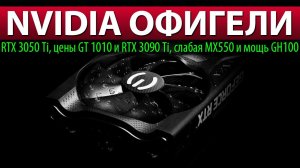 ✅NVIDIA ОФИГЕЛИ: RTX 3050 Ti, цены GT 1010 и RTX 3090 Ti, слабая MX550 и мощь GH100