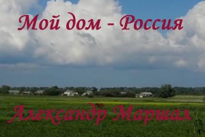 Мой дом - Россия - А.Маршал