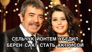 СЕЛЬЧУК ЙОНТЕМ УБЕДИЛ БЕРЕН СААТ СТАТЬ АКТРИСОЙ. Берен Саат.Beren Saat.Сельчук Йонтем.Selçuk Yöntem
