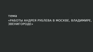 27. Работы Андрея Рублева в Москве, Владимире, Звенигороде.
