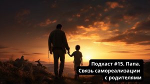 Подкаст #15 и Практика "Папа. Связь самореализации с родителями"