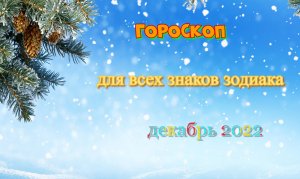 Гороскоп на декабрь 2022 года для всех знаков зодиака!