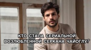 КТО СТАЛА СЕРИАЛЬНОЙ ВОЗЛЮБЛЕННОЙ СЕРКАНА ЧАЙОГЛУ? Турецкий сериал «Новая жизнь». Серкан Чайоглу.