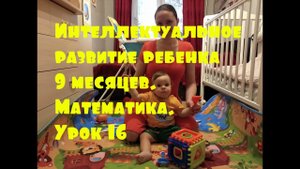 Интеллектуальное развитие ребенка 9 месяцев. Математика. Урок 16