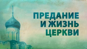 PT516 Rus 36. Предание на Западе и на Востоке. Предание и жизнь Церкви.
