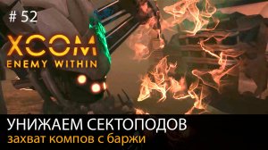 #52. Унижаем сектоподов. Захват компов с баржи // Прохождение XCOM: Enemy Within